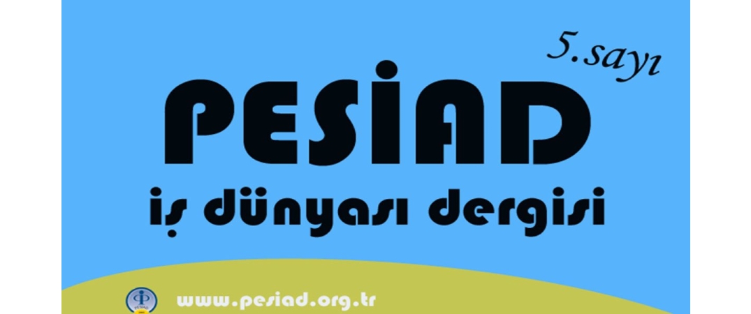 PESİAD İŞ DÜNYASI adlı dergimizin 5. sayısı